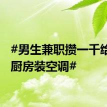 #男生兼职攒一千给家里厨房装空调#