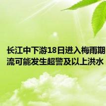长江中下游18日进入梅雨期 部分支流可能发生超警及以上洪水