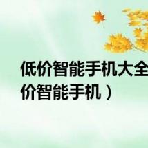 低价智能手机大全（低价智能手机）
