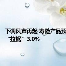 下调风声再起 寿险产品预定利率“拉锯”3.0%