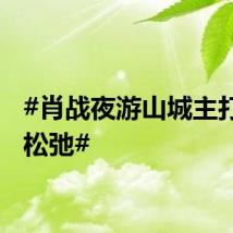 #肖战夜游山城主打一个松弛#