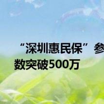 “深圳惠民保”参保人数突破500万