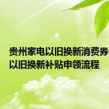 贵州家电以旧换新消费券、汽车以旧换新补贴申领流程