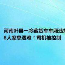 河南叶县一冷藏货车车厢违规乘人,8人窒息遇难!司机被控制