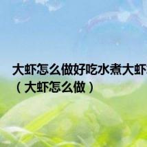 大虾怎么做好吃水煮大虾怎么做(大虾怎么做)