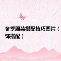 冬季服装搭配技巧图片（冬季服饰搭配）