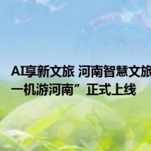 AI享新文旅 河南智慧文旅平台“一机游河南”正式上线
