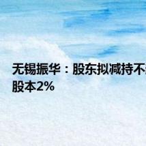 无锡振华:股东拟减持不超过总股本2%