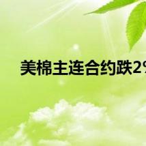 美棉主连合约跌2%