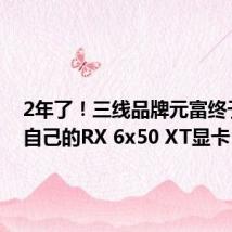 2年了!三线品牌元富终于发布自己的RX 6x50 XT显卡