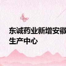 东诚药业新增安徽核药生产中心