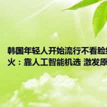 韩国年轻人开始流行不看脸约会爆火:靠人工智能机选 激发原始本能