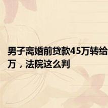 男子离婚前贷款45万转给母亲35万,法院这么判
