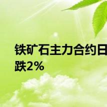 铁矿石主力合约日内下跌2%