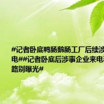 #记者卧底鸭肠鹅肠工厂后续涉事企业来电##记者卧底后涉事企业来电称影响销路别曝光#