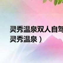 灵秀温泉双人自驾游（灵秀温泉）