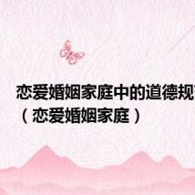 恋爱婚姻家庭中的道德规范例子（恋爱婚姻家庭）