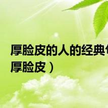 厚脸皮的人的经典句子（厚脸皮）