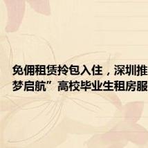 免佣租赁拎包入住,深圳推出“深梦启航”高校毕业生租房服务