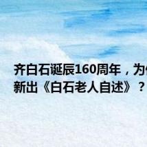 齐白石诞辰160周年,为何重编新出《白石老人自述》?