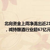 北向资金上周净流出近219亿元,减持酿酒行业超67亿元