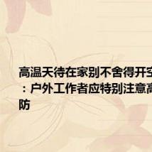 高温天待在家别不舍得开空调 医生:户外工作者应特别注意高温病预防