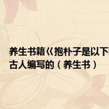 养生书籍巜抱朴子是以下哪一位古人编写的(养生书)