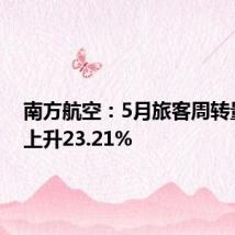南方航空:5月旅客周转量同比上升23.21%
