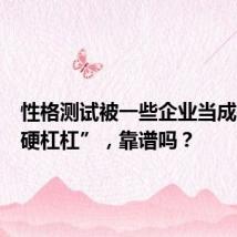 性格测试被一些企业当成招聘“硬杠杠”,靠谱吗?