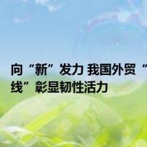 向“新”发力 我国外贸“反弹曲线”彰显韧性活力
