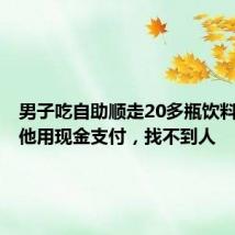 男子吃自助顺走20多瓶饮料 店家:他用现金支付,找不到人