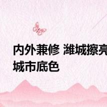 内外兼修 潍城擦亮品质城市底色