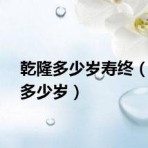 乾隆多少岁寿终（乾隆多少岁）