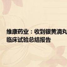维康药业:收到银黄滴丸Ⅱb期临床试验总结报告