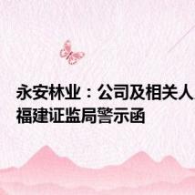 永安林业：公司及相关人员收到福建证监局警示函
