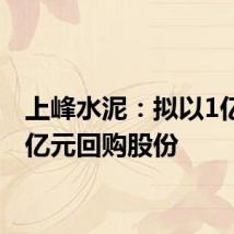 上峰水泥：拟以1亿元-2亿元回购股份
