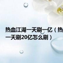 热血江湖一天刷一亿（热血江湖一天刷20亿怎么刷）