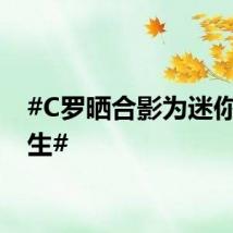 #C罗晒合影为迷你罗庆生#