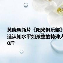 黄晓明新片《阳光俱乐部》中 为塑造认知水平如孩童的特殊人士增重30斤