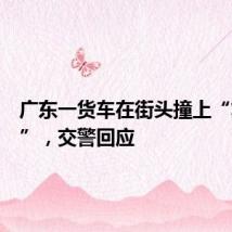 广东一货车在街头撞上“复兴号”,交警回应