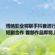 博纳影业将联手抖音进行AIGC短剧合作 首部作品即将上线