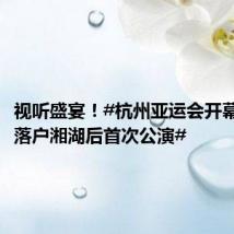 视听盛宴!#杭州亚运会开幕式演出落户湘湖后首次公演#
