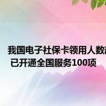 我国电子社保卡领用人数超10亿 已开通全国服务100项