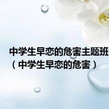 中学生早恋的危害主题班会教案(中学生早恋的危害)