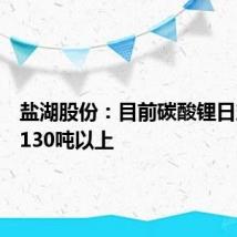 盐湖股份：目前碳酸锂日产量在130吨以上