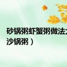 砂锅粥虾蟹粥做法大全（沙锅粥）
