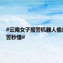 #云南女子报警机器人偷东西民警秒懂#