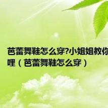 芭蕾舞鞋怎么穿?小姐姐教你哔哩哔哩（芭蕾舞鞋怎么穿）
