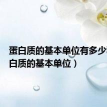 蛋白质的基本单位有多少种(蛋白质的基本单位)