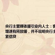 央行主管媒体援引业内人士:客观上货币增速有所放缓,并不说明央行主观上想收紧信贷